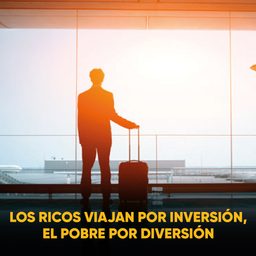 LOS RICOS VIAJAN POR INVERSIÓN, EL POBRE POR DIVERSIÓN